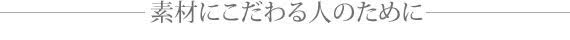 −素材にこだわる人のために−